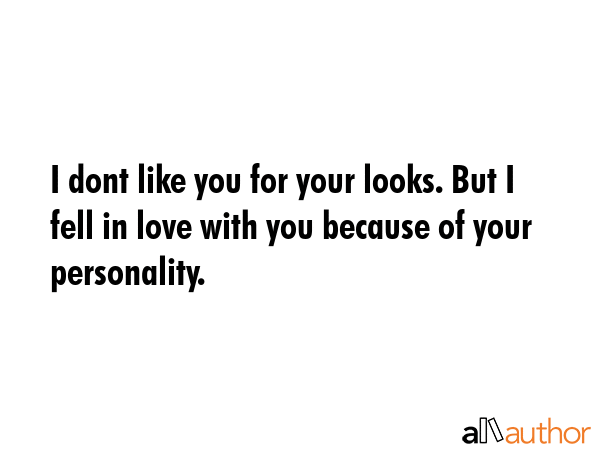 I dont like you for your looks. But I fell in love with you because of your personality. -  Quote GIF