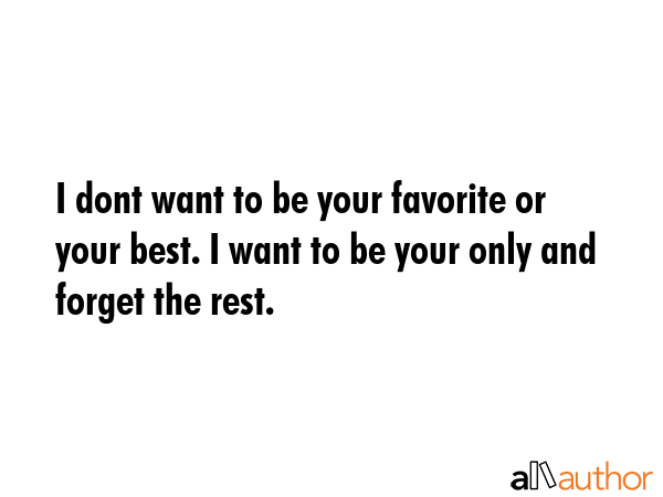 I dont want to be your favorite or your best. I want to be your only and forget the rest. -  Quote GIF