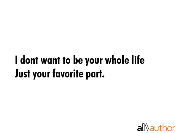 I dont want to be your whole life  Just your favorite part. -  Quote GIF