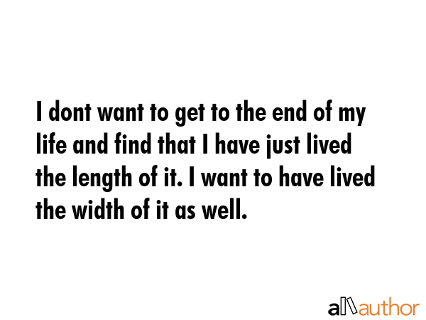 I dont want to get to the end of my life and find that I have just lived the length of it. I want... -  Quote GIF