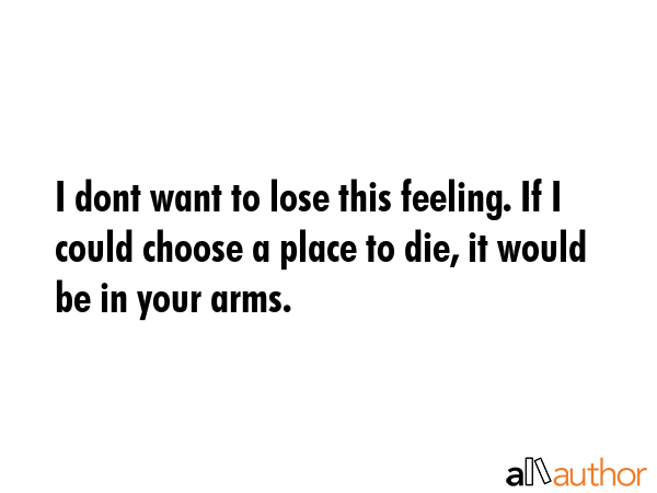 I dont want to lose this feeling. If I could choose a place to die, it would be in your arms. -  Quote GIF