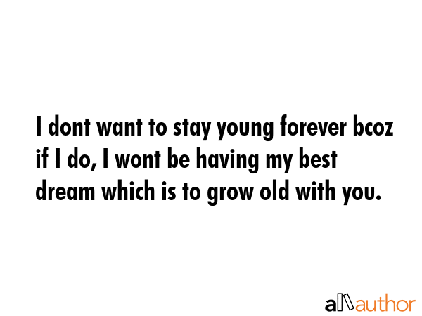 I dont want to stay young forever bcoz if I do, I wont be having my best dream which is to grow old... -  Quote GIF