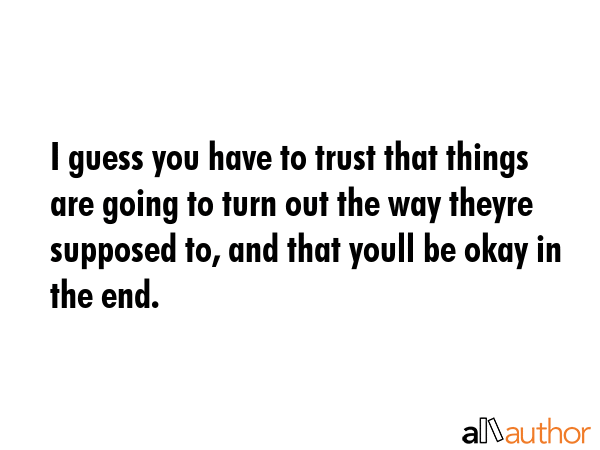 I guess you have to trust that things are going to turn out the way theyre supposed to, and that... -  Quote GIF