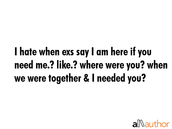I hate when exs say I am here if you need me.? like.? where were you? when we were together & I... -  Quote GIF