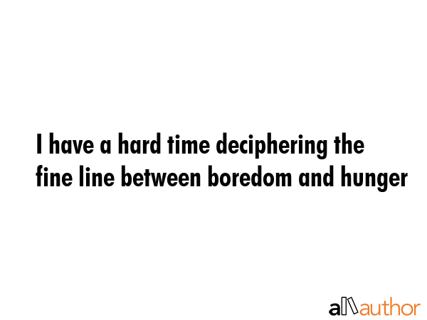 I have a hard time deciphering the fine line between boredom and hunger -  Quote GIF