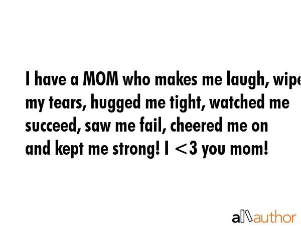 I have a MOM who makes me laugh, wiped my tears, hugged me tight, watched me succeed, saw me fail,... -  Quote GIF