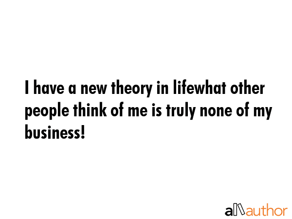 I have a new theory in lifewhat other people think of me is truly none of my business! -  Quote GIF