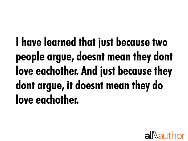 I have learned that just because two people argue, doesnt mean they dont love eachother. And just... -  Quote GIF