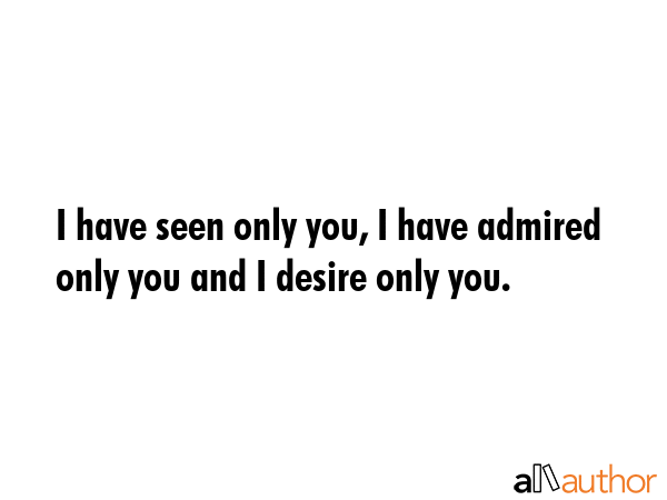 I have seen only you, I have admired only you and I desire only you. -  Quote GIF