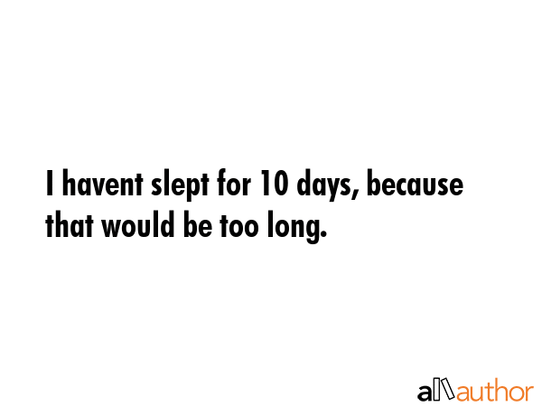 I havent slept for 10 days, because that would be too long. -  Quote GIF