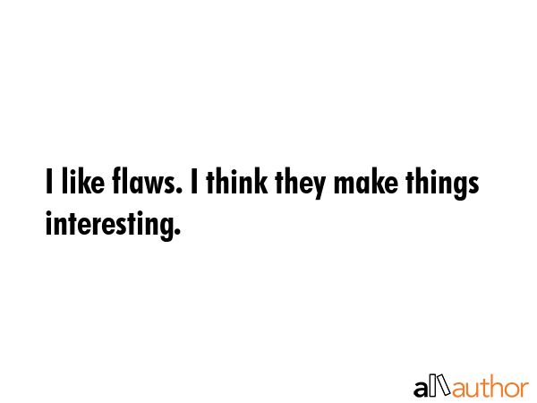 I like flaws. I think they make things interesting. -  Quote GIF