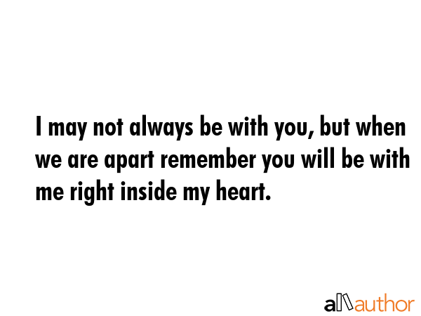 I may not always be with you, but when we are apart remember you will be with me right inside my... -  Quote GIF
