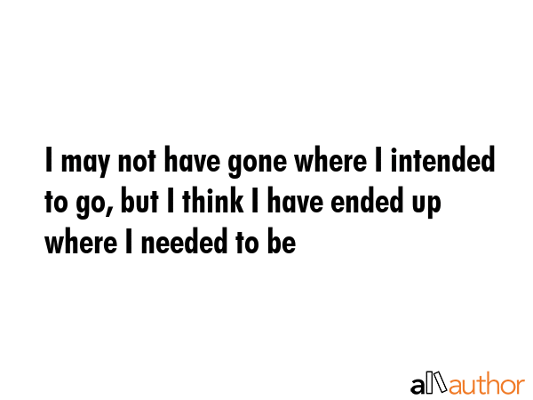 I may not have gone where I intended to go, but I think I have ended up where I needed to be -  Quote GIF