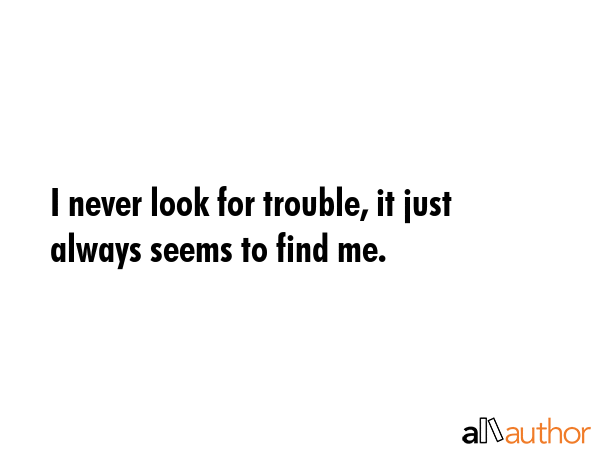 I never look for trouble, it just always seems to find me. -  Quote GIF