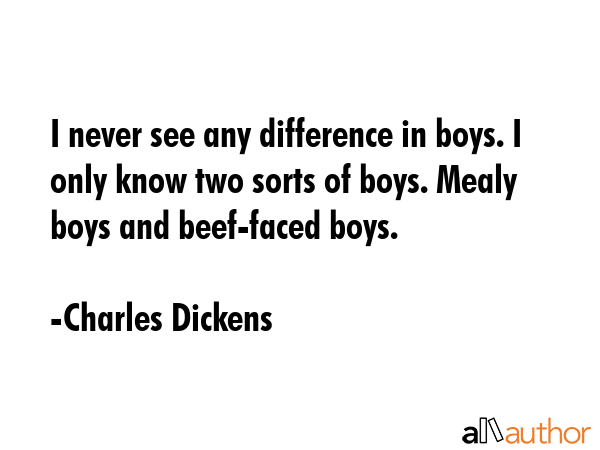 I never see any difference in boys. I only know two sorts of boys. Mealy boys and beef-faced boys. - Charles Dickens Quote GIF