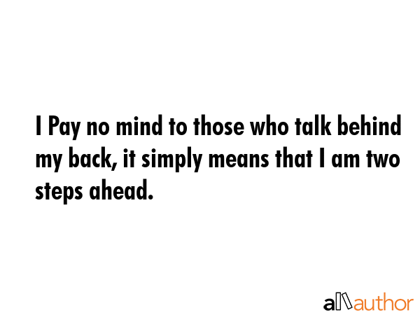 I Pay no mind to those who talk behind my back, it simply means that I am two steps ahead. -  Quote GIF