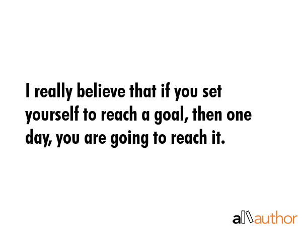 I really believe that if you set yourself to reach a goal, then one day, you are going to reach it. -  Quote GIF