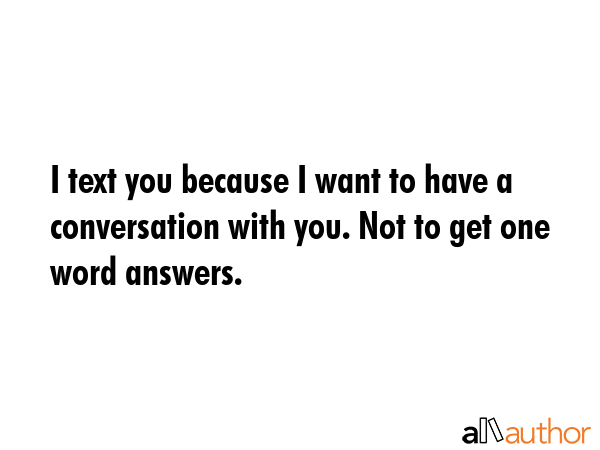 I text you because I want to have a conversation with you. Not to get one word answers. -  Quote GIF