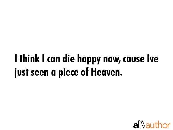 I think I can die happy now, cause Ive just seen a piece of Heaven. -  Quote GIF