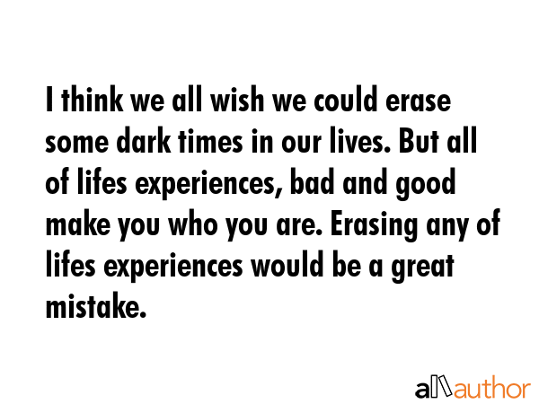 I think we all wish we could erase some dark times in our lives. But all of lifes experiences, bad... -  Quote GIF