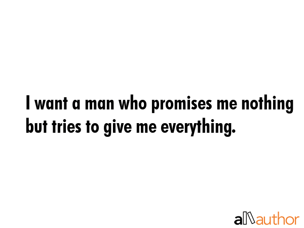 I want a man who promises me nothing but tries to give me everything. -  Quote