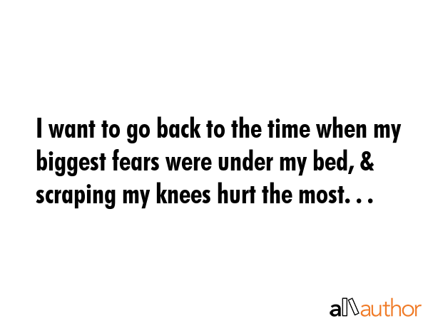 I want to go back to the time when my biggest fears were under my bed, & scraping my knees hurt the... -  Quote GIF
