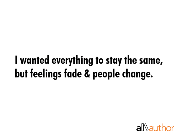 I wanted everything to stay the same, but feelings fade & people change. -  Quote GIF