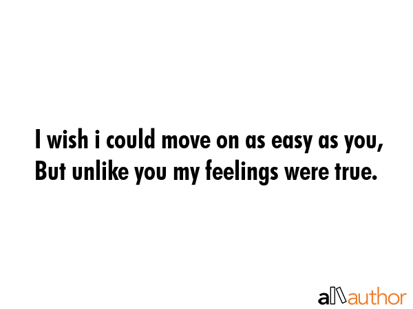 I wish i could move on as easy as you, But unlike you my feelings were true. -  Quote GIF