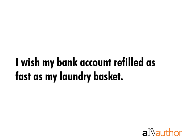 I wish my bank account refilled as fast as my laundry basket. -  Quote GIF