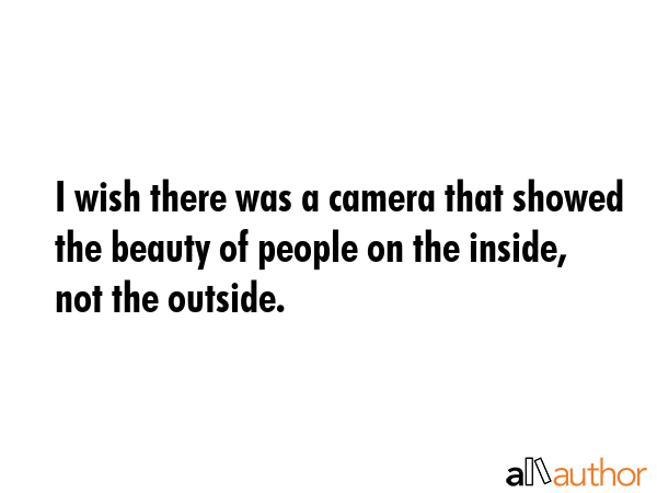 I wish there was a camera that showed the beauty of people on the inside, not the outside. -  Quote GIF