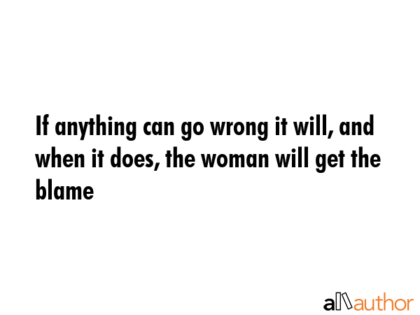 If anything can go wrong it will, and when it does, the woman will get the blame -  Quote GIF