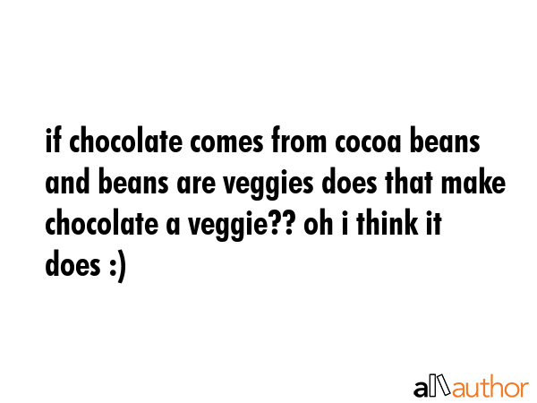 if chocolate comes from cocoa beans and beans are veggies does that make chocolate a veggie?? oh i... -  Quote GIF