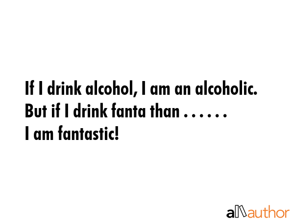If I drink alcohol, I am an alcoholic. But if I drink fanta than . . . . . . I am fantastic! -  Quote GIF