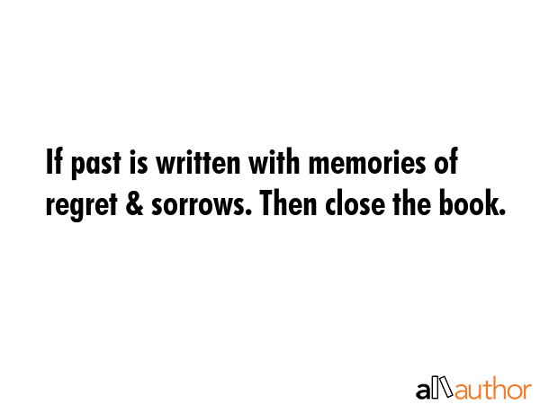If past is written with memories of regret & sorrows. Then close the book. -  Quote GIF