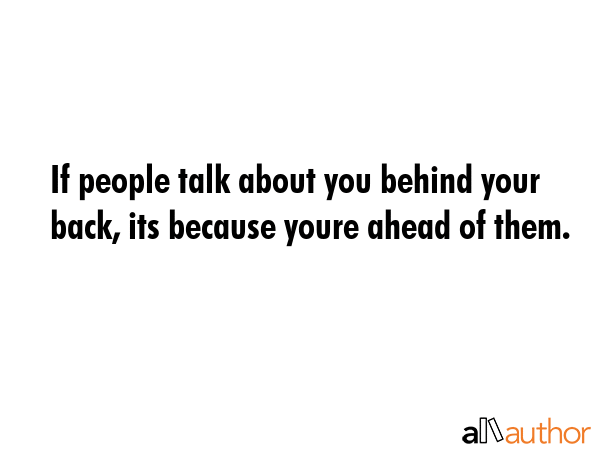 If people talk about you behind your back, its because youre ahead of them. -  Quote GIF