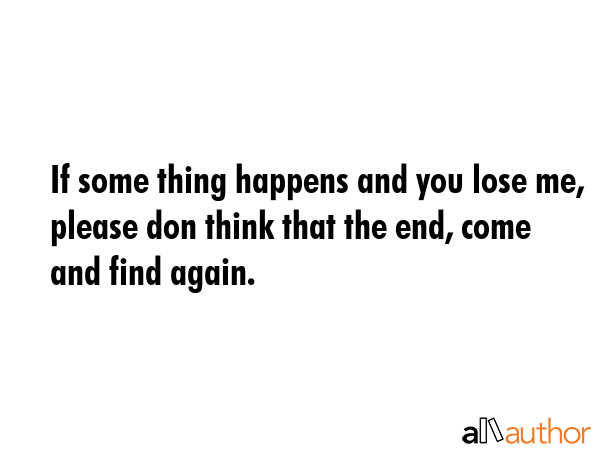If some thing happens and you lose me, please don think that the end, come and find again. -  Quote GIF