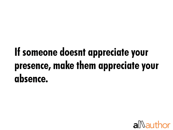 If someone doesnt appreciate your presence, make them appreciate your absence. -  Quote GIF