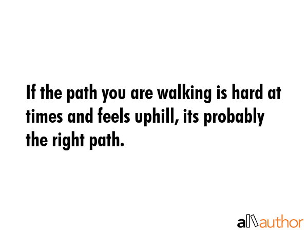 If the path you are walking is hard at times and feels uphill, its probably the right path. -  Quote GIF