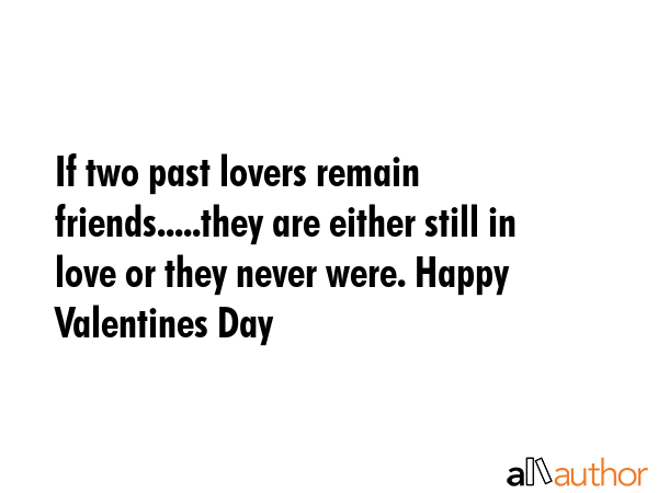 If two past lovers remain friends.....they are either still in love or they never were. Happy Valentines Day -  Quote