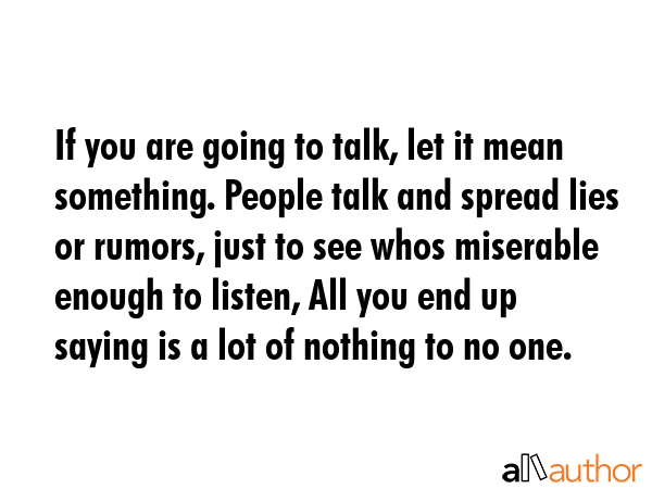 If you are going to talk, let it mean something. People talk and spread lies or rumors, just to see... -  Quote GIF