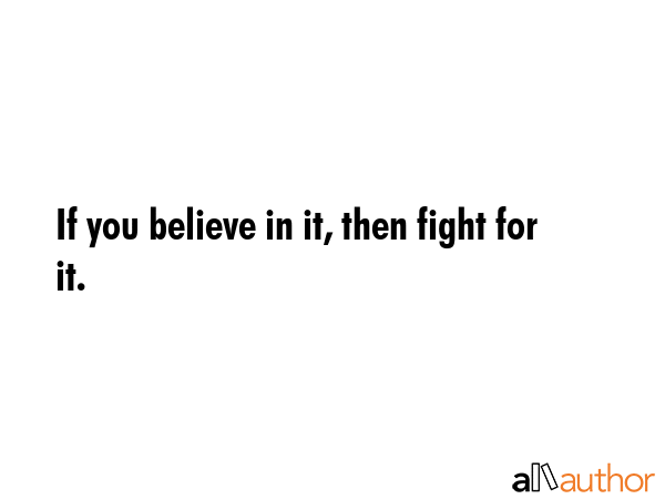 If you believe in it, then fight for it. -  Quote GIF