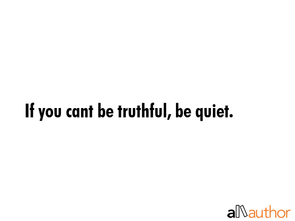 If you cant be truthful, be quiet. -  Quote GIF