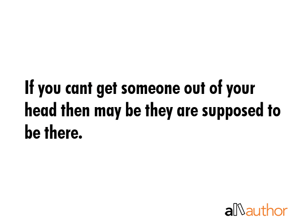 If you cant get someone out of your head then may be they are supposed to be there. -  Quote GIF