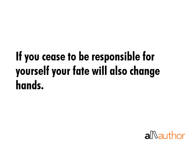 If you cease to be responsible for yourself your fate will also change hands. -  Quote GIF