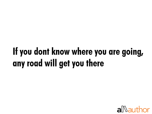 If you dont know where you are going, any road will get you there -  Quote GIF