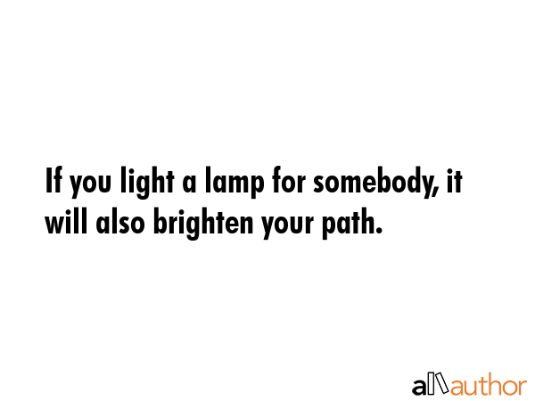 If you light a lamp for somebody, it will also brighten your path. -  Quote GIF