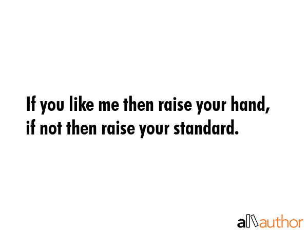 If you like me then raise your hand, if not then raise your standard. -  Quote GIF