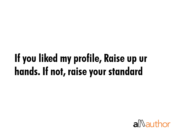 If you liked my profile, Raise up ur hands. If not, raise your standard -  Quote GIF