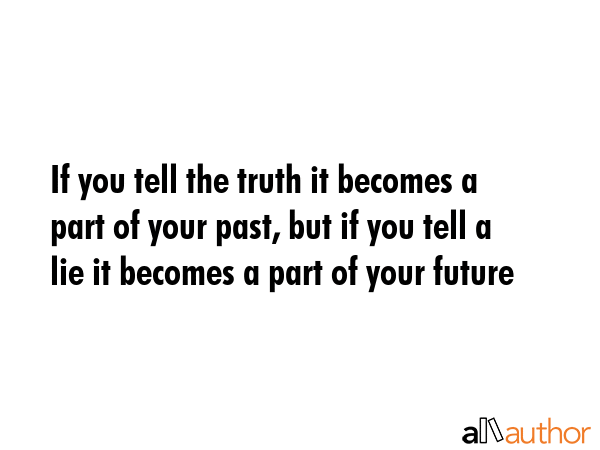 If you tell the truth it becomes a part of your past, but if you tell a lie it becomes a part of... -  Quote GIF