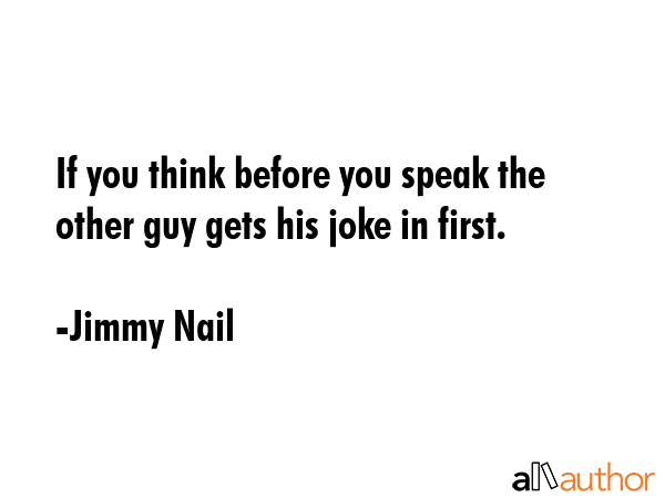 If you think before you speak the other guy gets his joke in first. - Jimmy Nail Quote GIF